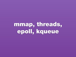 mmap, threads,
epoll, kqueue
 