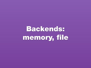 Backends:
memory, ﬁle
 