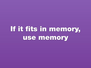 If it ﬁts in memory,
use memory
 