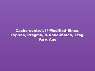 Cache-control, If-Modiﬁed-Since,
Expires, Pragma, If-None-Match, Etag,
Vary, Age
 
