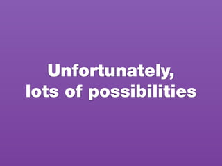 Unfortunately,
lots of possibilities
 