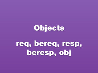 Objects
req, bereq, resp,
beresp, obj
 