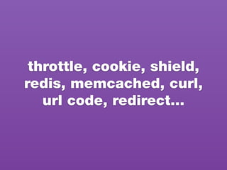 throttle, cookie, shield,
redis, memcached, curl,
url code, redirect…
 