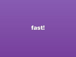 fast!
 