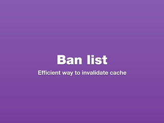 Ban list
Efﬁcient way to invalidate cache
 