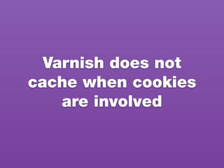 Varnish does not
cache when cookies
are involved
 