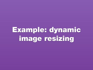 Example: dynamic
image resizing
 
