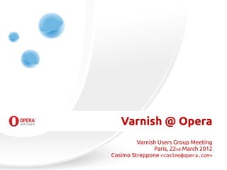 Varnish @ Opera
         Varnish Users Group Meeting
               Paris, 22nd March 2012
Cosimo Streppone <cosimo@opera.com>
 