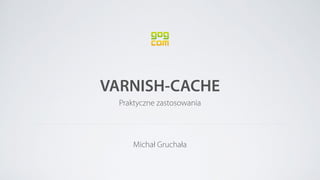 VARNISH-CACHE
Praktyczne zastosowania
Michał Gruchała
 