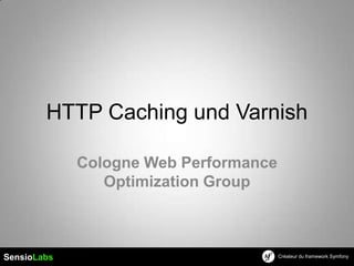 HTTP Caching und Varnish

             Cologne Web Performance
                Optimization Group



SensioLabs                             Créateur du framework Symfony
 