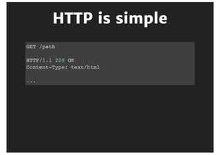 HTTP	is	simple
GET /path
HTTP/1.1 200 OK
Content-Type: text/html
...
 