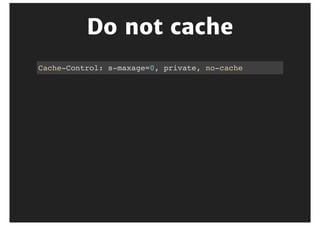 Cache	control	headers
Set	them	in	your	app,	not	in	Varnish
Cache-Control: s-maxage=3600, max-age=900
Expires: Sat, 27 June 2015 09:58:00 GMT
 