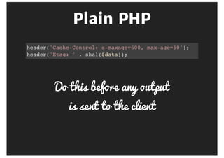 curl -o /dev/null -sD - http://fos.lo/path
HTTP/1.1 200 OK
Date: Fri, 22 Jun 2015 19:23:02 GMT
Cache-Control: s-maxage=30
Vary: Accept-Encoding
Content-Type: application/json
Age: 23
ETag: 4423466221248
 
