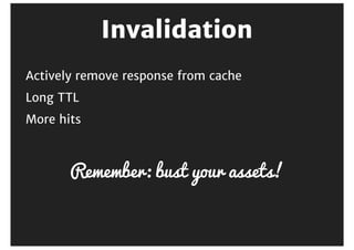 Cookies
sub vcl_recv {
if (req.http.Authorization || req.http.Cookie) {
return (pass);
}
return (hash);
}
 