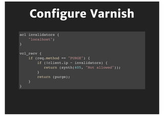 Remove	cookies
Adds	to	default	behaviour
sub vcl_recv {
if (req.http.Cookie) {
if (req.url ~ "^/static") {
unset req.http.Cookie;
}
}
}
 