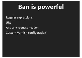 Invalidation
Actively	remove	response	from	cache
Long	TTL
More	hits
 