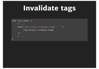 Invalidation	flavours
Purge:	URL	and	variants
Ban:	batch	with	regular	expressions
 
