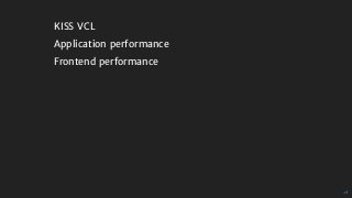 KISS	VCL
Application	performance
Frontend	performance
 