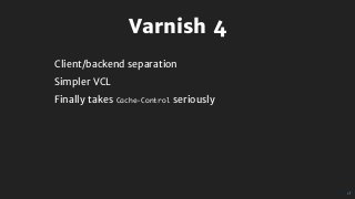 Varnish	4
Client/backend	separation
Simpler	VCL
Finally	takes	Cache-Control	seriously
 