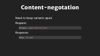 Content-negotation
Need	to	keep	variants	apart
Request:
Response:
Accept: application/json
Vary: Accept
 