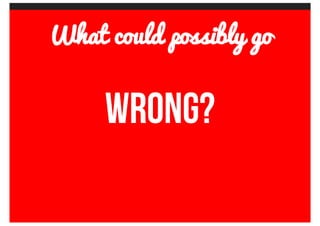 What	could	possibly	go
wrong?
 