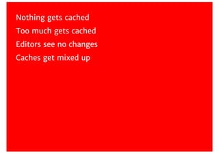 Nothing	gets	cached
Too	much	gets	cached
Editors	see	no	changes
Caches	get	mixed	up
 