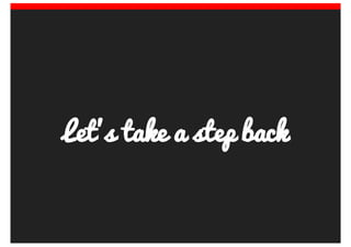 Let’s	take	a	step	back
 