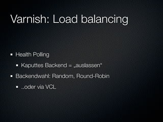 Varnish: Load balancing

Health Polling
  Kaputtes Backend = „auslassen“
Backendwahl: Random, Round-Robin
  ..oder via VCL
 