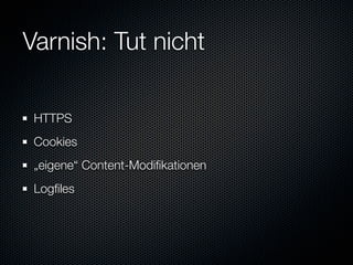 Varnish: Tut nicht

 HTTPS
 Cookies
 „eigene“ Content-Modiﬁkationen
 Logﬁles
 