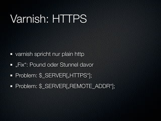 Varnish: HTTPS

varnish spricht nur plain http
„Fix“: Pound oder Stunnel davor
Problem: $_SERVER[„HTTPS“];
Problem: $_SERVER[„REMOTE_ADDR“];
 