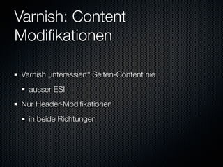 Varnish: Content
Modiﬁkationen

Varnish „interessiert“ Seiten-Content nie
  ausser ESI
Nur Header-Modiﬁkationen
  in beide Richtungen
 