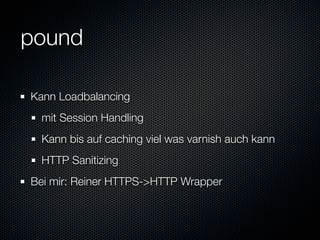pound

Kann Loadbalancing
 mit Session Handling
 Kann bis auf caching viel was varnish auch kann
 HTTP Sanitizing
Bei mir: Reiner HTTPS->HTTP Wrapper
 
