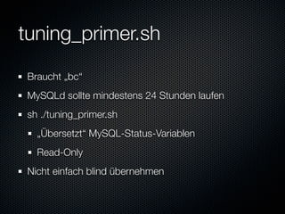 tuning_primer.sh
 Braucht „bc“
 MySQLd sollte mindestens 24 Stunden laufen
 sh ./tuning_primer.sh
   „Übersetzt“ MySQL-Status-Variablen
   Read-Only
 Nicht einfach blind übernehmen
 