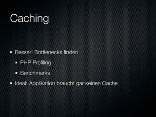 Caching

Besser: Bottlenecks ﬁnden
  PHP Proﬁling
  Benchmarks
Ideal: Applikation braucht gar keinen Cache
 