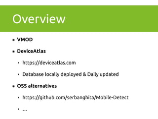 Overview 
๏ VMOD 
๏ DeviceAtlas 
‣ https://deviceatlas.com 
‣ Database locally deployed & Daily updated 
๏ OSS alternatives 
‣ https://github.com/serbanghita/Mobile-Detect 
‣ … 
 