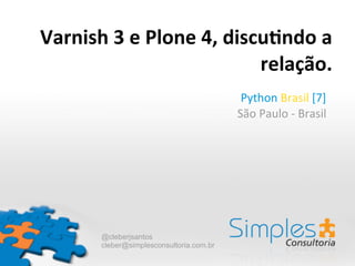 Varnish	
  3	
  e	
  Plone	
  4,	
  discu3ndo	
  a	
  
                                        relação.
                                               Python	
  Brasil	
  [7]
                                              São	
  Paulo	
  -­‐	
  Brasil




           @cleberjsantos
           cleber@simplesconsultoria.com.br
 