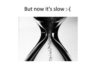 But now it's slow :-(