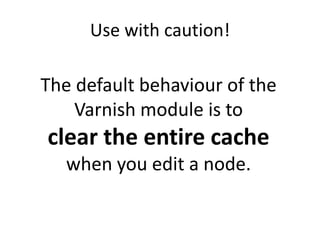 Use with caution!The default behaviour of the Varnish module is toclear the entire cachewhen you edit a node.