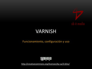 VARNISH
 Funcionamiento, configuración y uso




http://creativecommons.org/licenses/by-sa/3.0/es/
 