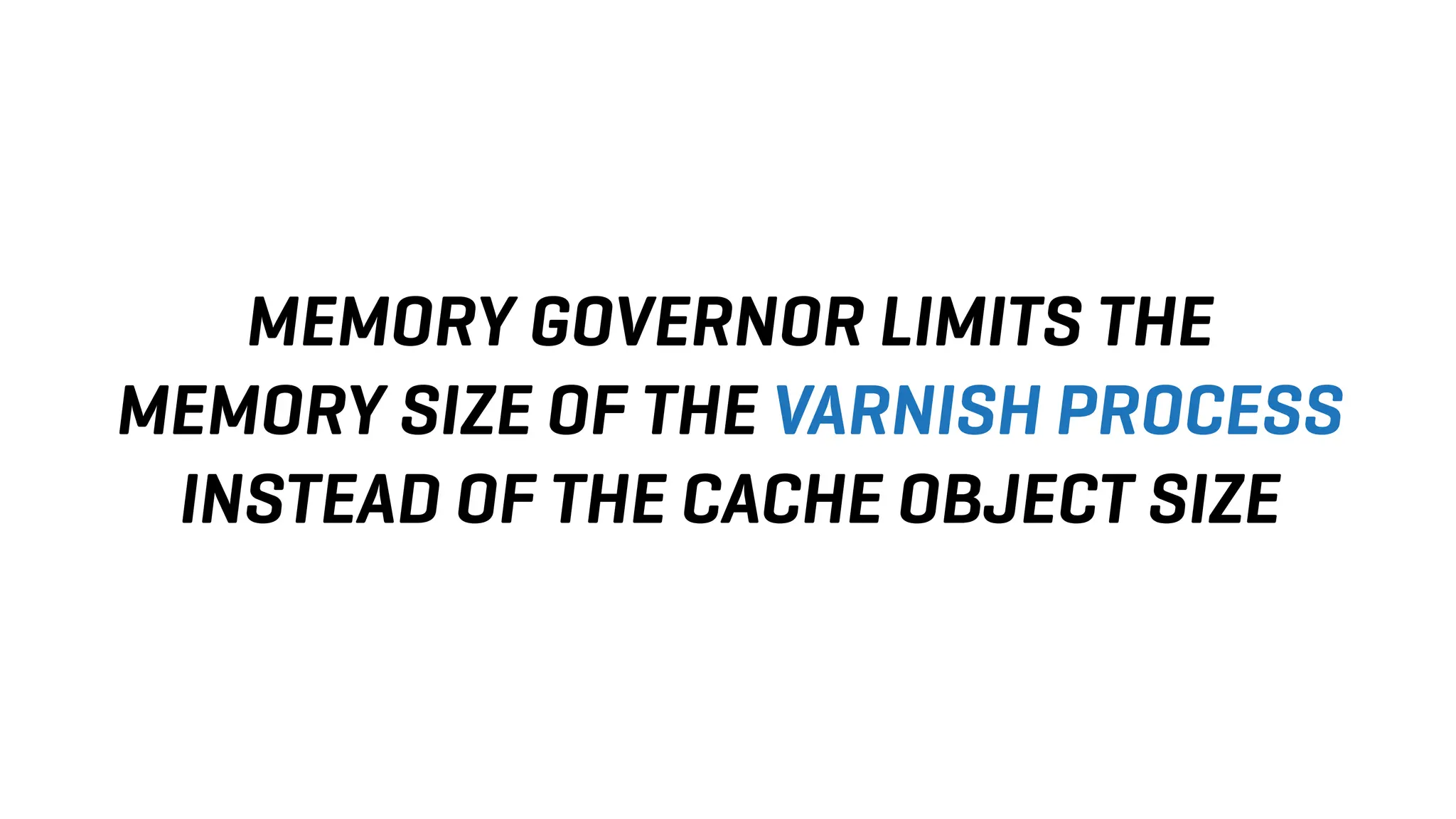 MEMORY GOVERNOR LIMITS THE
MEMORY SIZE OF THE VARNISH PROCESS
INSTEAD OF THE CACHE OBJECT SIZE
 