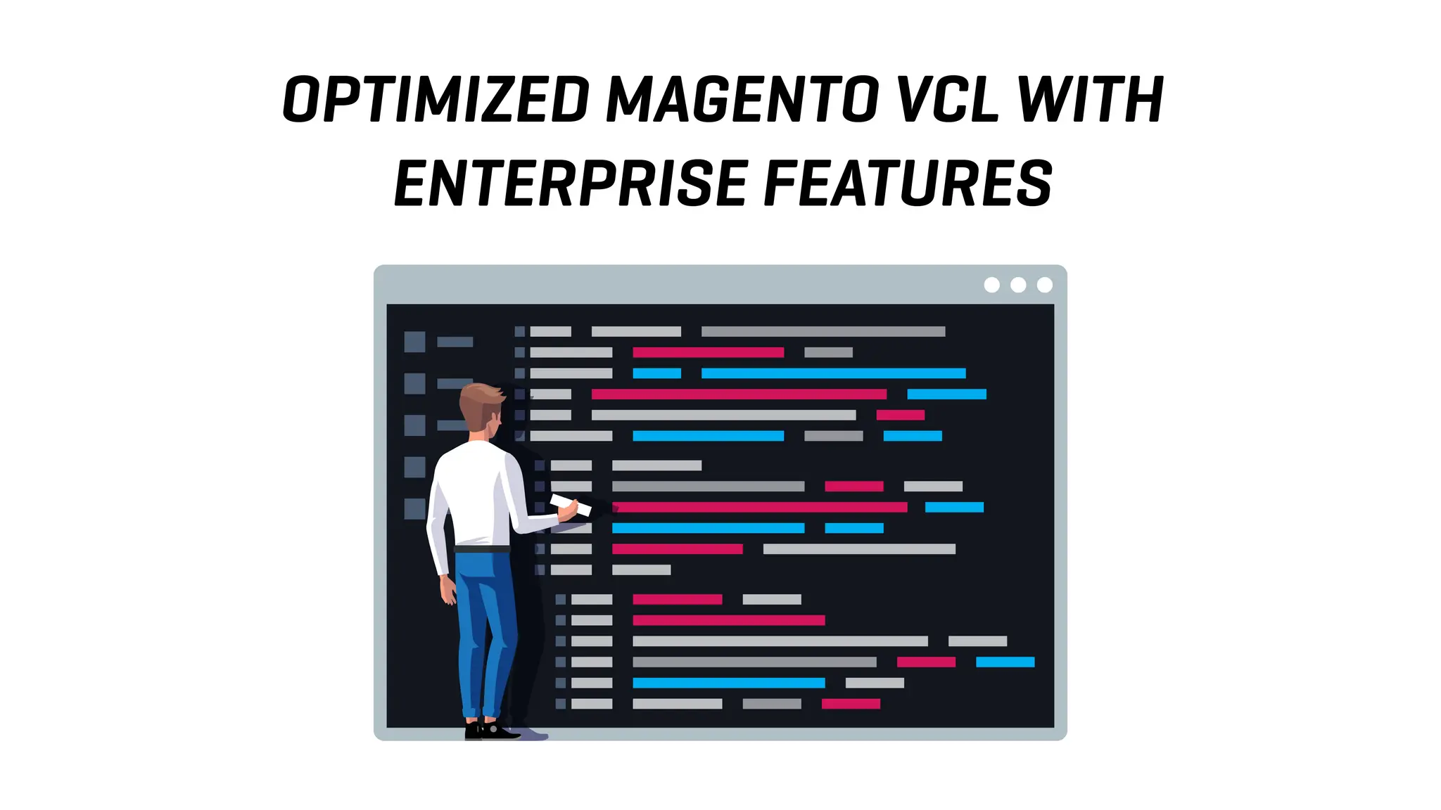 OPTIMIZED MAGENTO VCL WITH
ENTERPRISE FEATURES
 