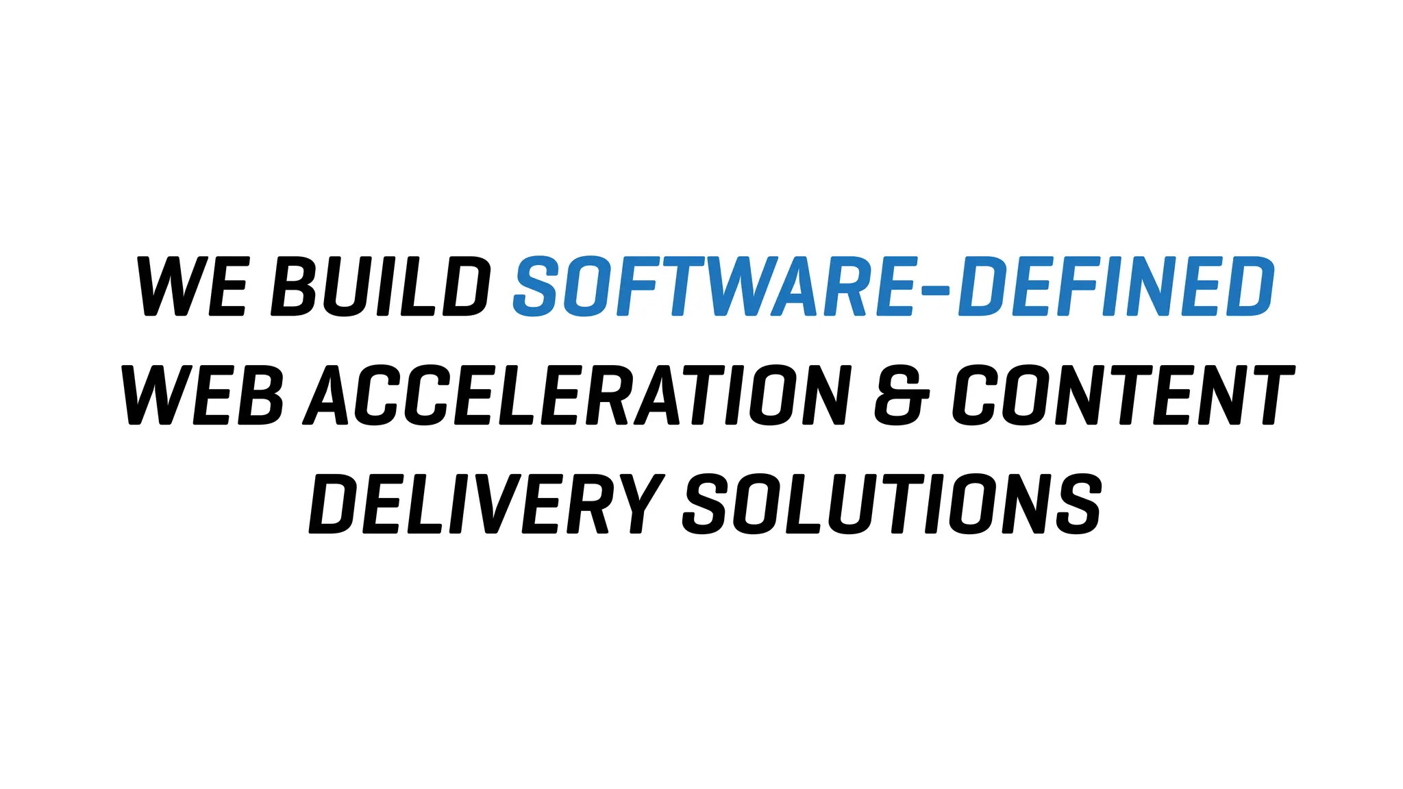 WE BUILD SOFTWARE-DEFINED
WEB ACCELERATION & CONTENT
DELIVERY SOLUTIONS
 
