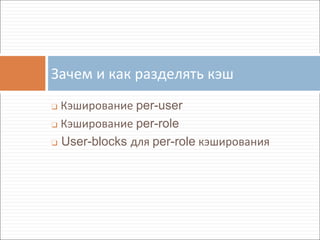 Зачем и как разделять кэш 
❑ Кэширование per-user 
❑ Кэширование per-role 
❑ User-blocks для per-role кэширования 
 