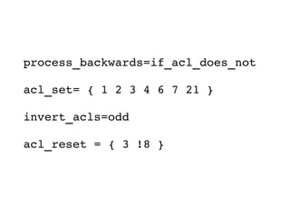 process_backwards=if_acl_does_not

acl_set= { 1 2 3 4 6 7 21 }

invert_acls=odd

acl_reset = { 3 !8 }
 