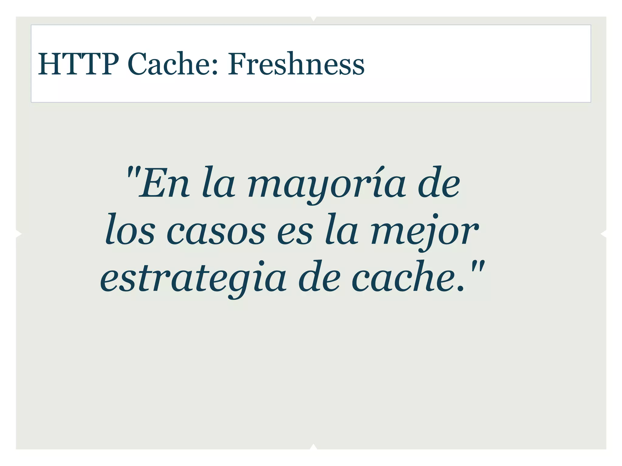 HTTP Cache: Freshness


    "En la mayoría de
   los casos es la mejor
   estrategia de cache."
 