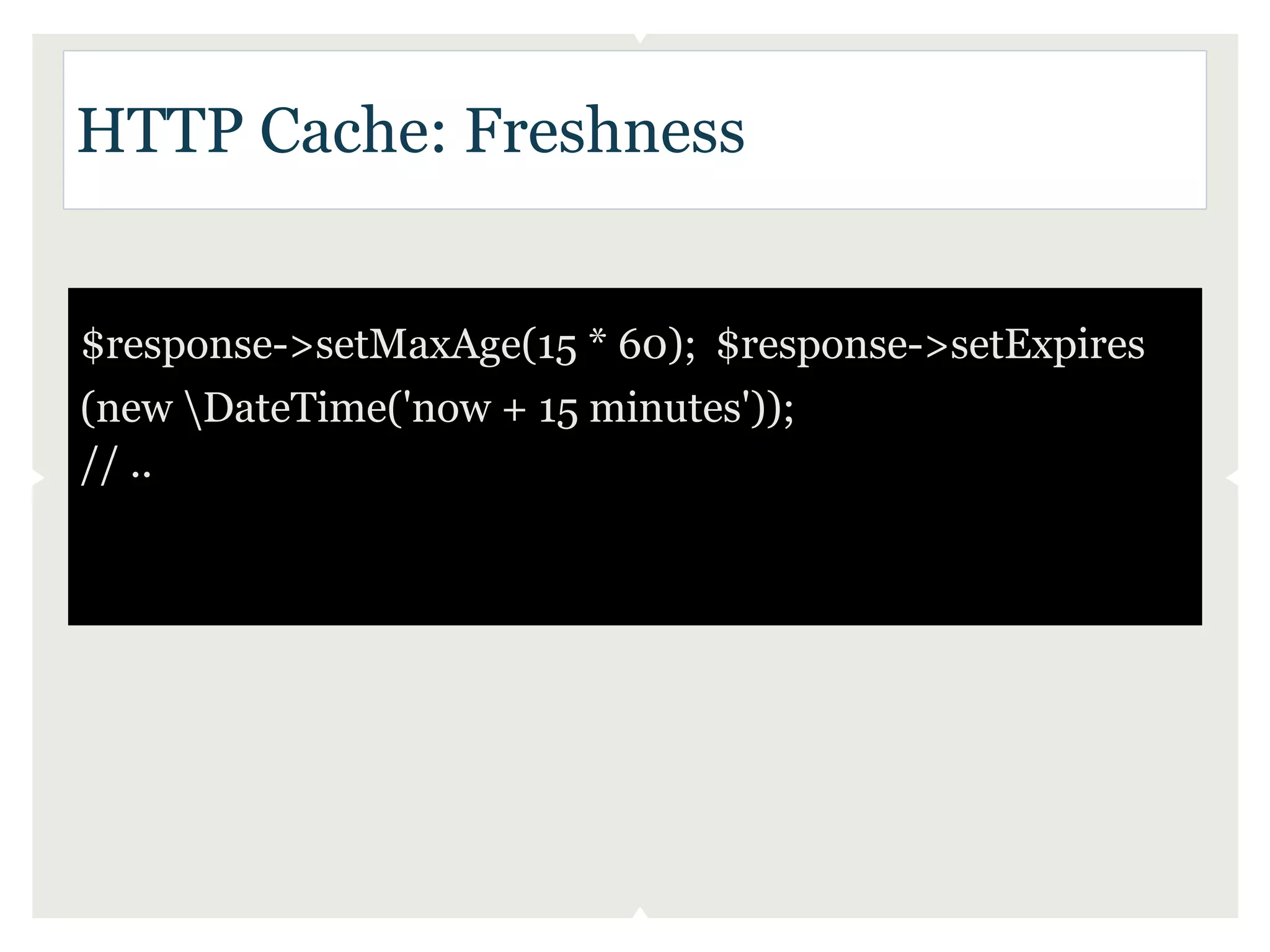 HTTP Cache: Freshness


$response->setMaxAge(15 * 60); $response->setExpires
(new DateTime('now + 15 minutes'));
// ..
 