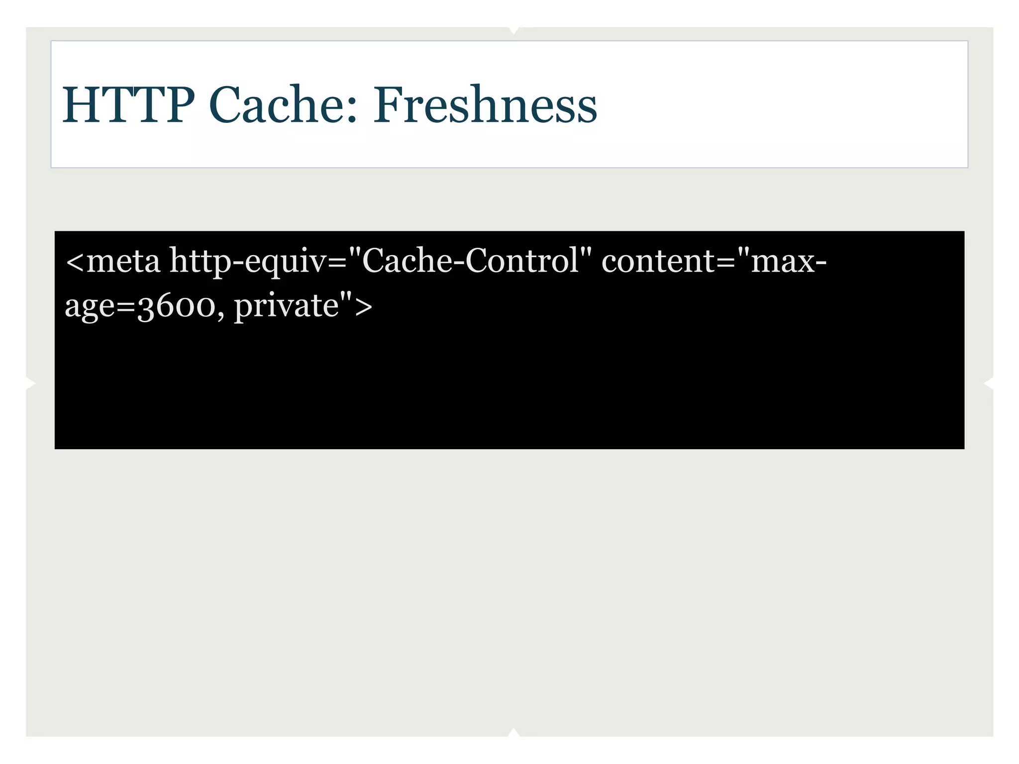 HTTP Cache: Freshness

<meta http-equiv="Cache-Control" content="max-
age=3600, private">
 
