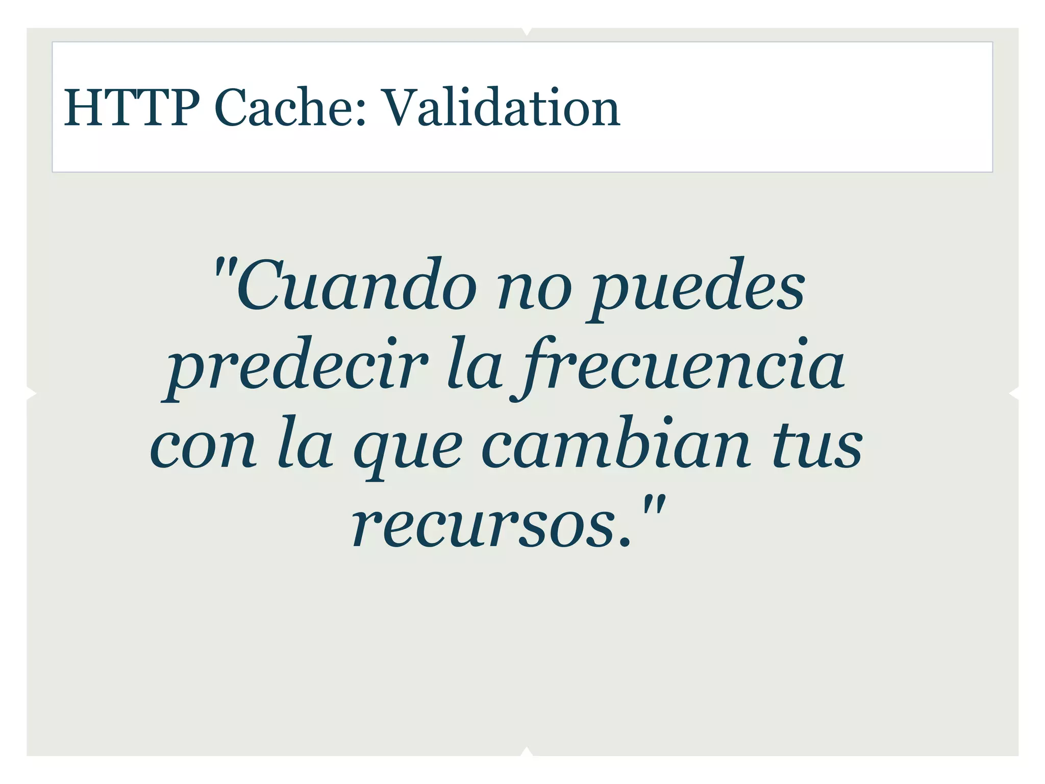 HTTP Cache: Validation


     "Cuando no puedes
    predecir la frecuencia
   con la que cambian tus
          recursos."
 