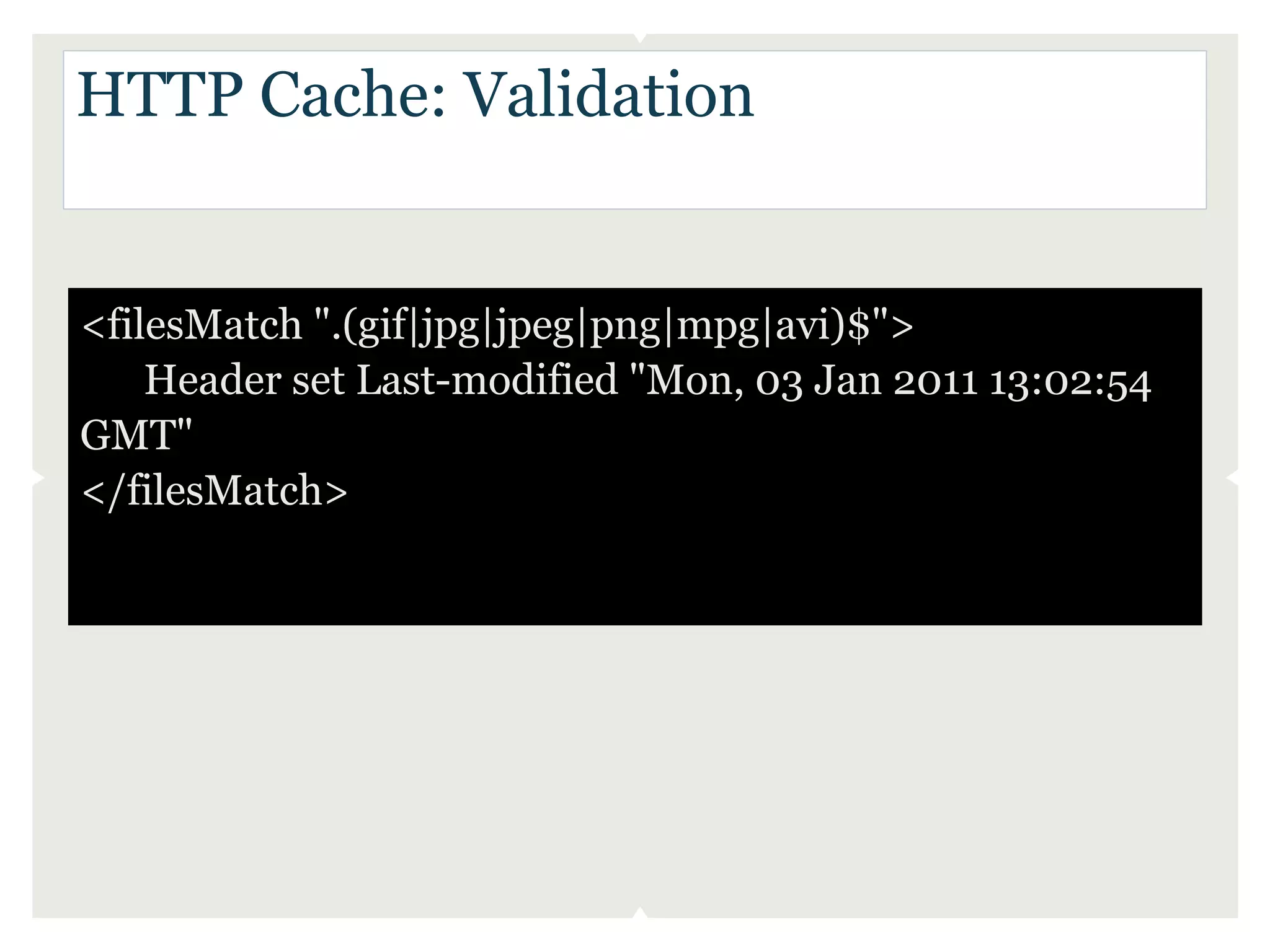 HTTP Cache: Validation


<filesMatch ".(gif|jpg|jpeg|png|mpg|avi)$">
    Header set Last-modified "Mon, 03 Jan 2011 13:02:54
GMT"
</filesMatch>
 