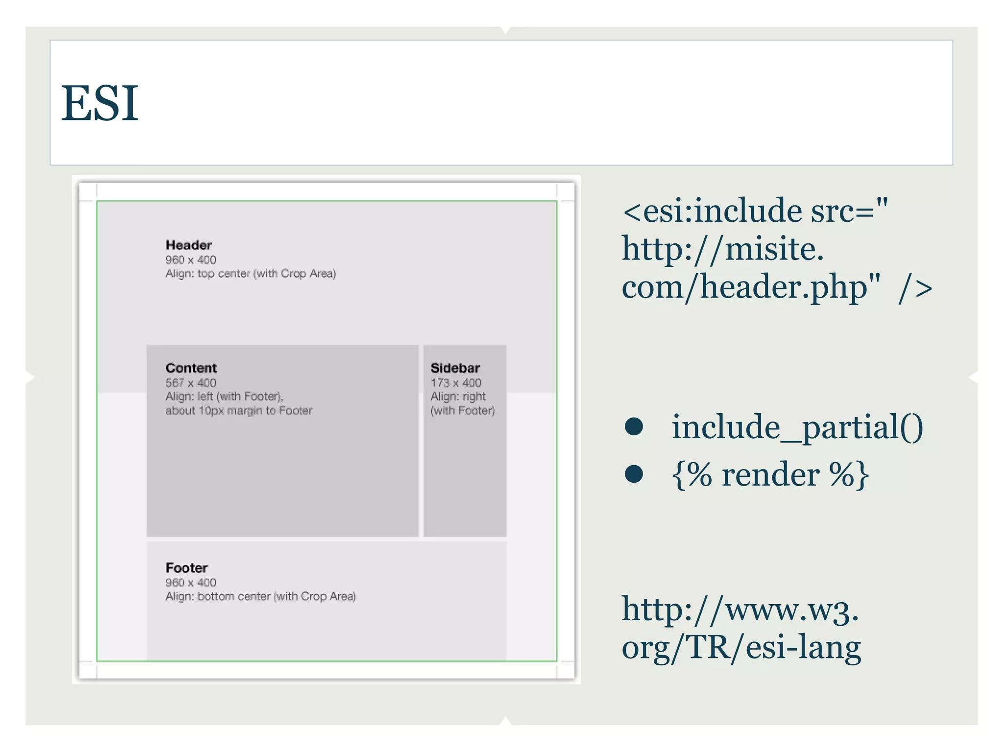 ESI

      <esi:include src="
      http://misite.
      com/header.php" />



      ● include_partial()
      ● {% render %}


      http://www.w3.
      org/TR/esi-lang
 